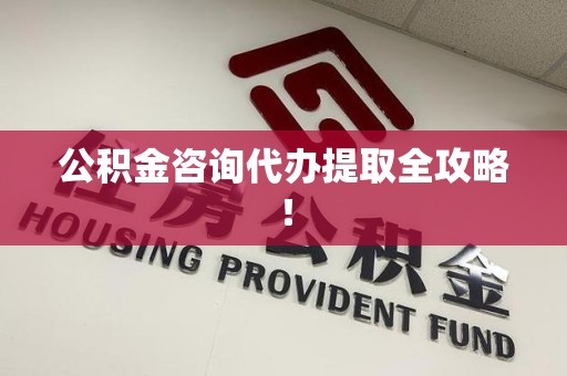 霍山公积金咨询代办提取全攻略！