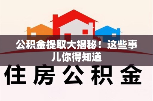 霍山公积金提取大揭秘！这些事儿你得知道