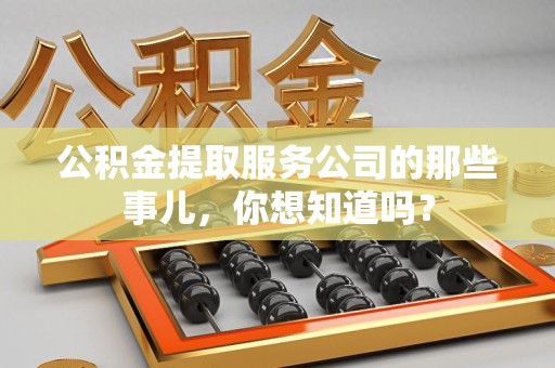 霍山公积金提取服务公司的那些事儿，你想知道吗？