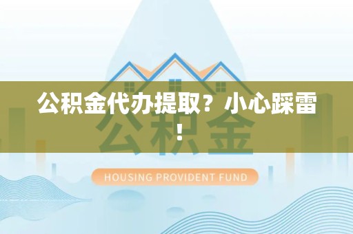 霍山公积金代办提取？小心踩雷！
