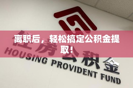 霍山离职后，轻松搞定公积金提取！