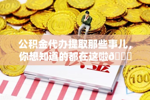 霍山公积金代办提取那些事儿，你想知道的都在这啦😉