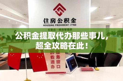 霍山公积金提取代办那些事儿,超全攻略在此! 霍山公积金提取代办那些事儿,超全攻略在此!