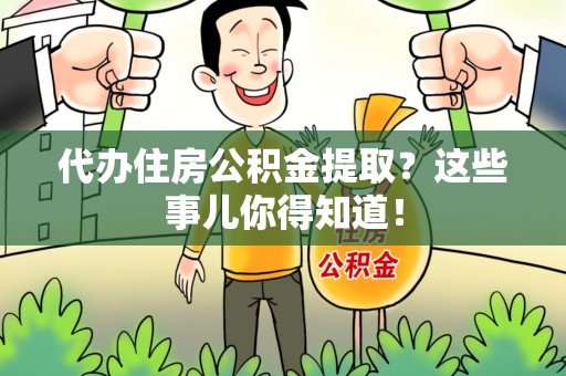 霍山代办住房公积金提取？这些事儿你得知道！