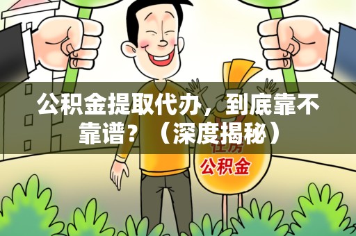 霍山公积金提取代办,到底靠不靠谱?(深度揭秘) 霍山公积金提取代办,到底靠不靠谱?(深度揭秘)