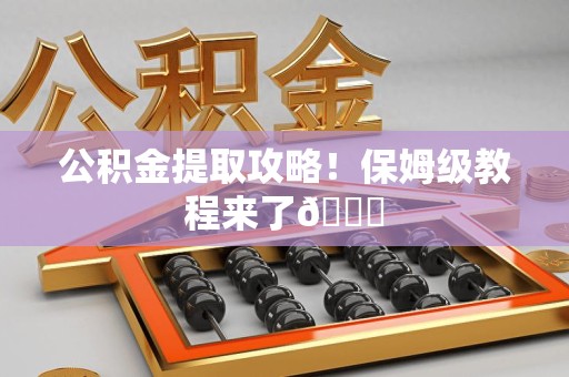 霍山公积金提取攻略！保姆级教程来了😎