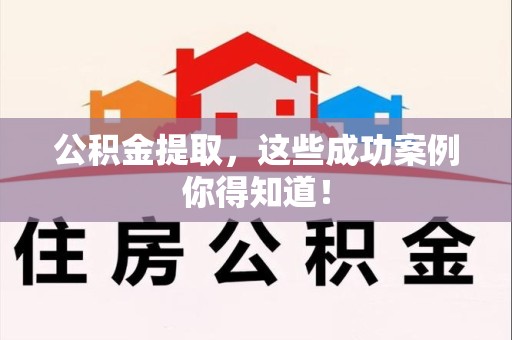 霍山公积金提取，这些成功案例你得知道！
