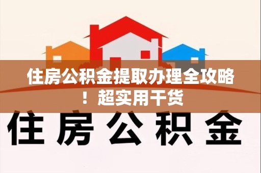 霍山住房公积金提取办理全攻略！超实用干货
