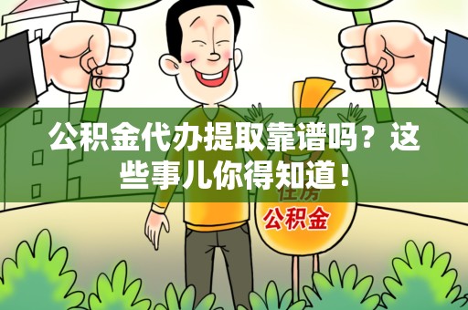 霍山公积金代办提取靠谱吗?这些事儿你得知道! 霍山公积金代办提取靠谱吗?这些事儿你得知道!