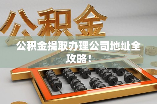 霍山公积金提取办理公司地址全攻略！