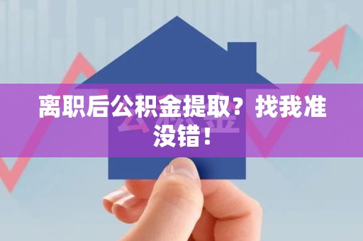 霍山离职后公积金提取？找我准没错！