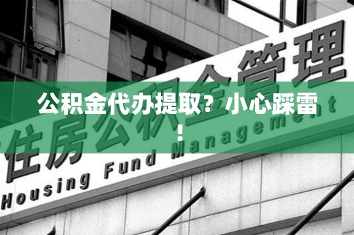 霍山公积金代办提取？小心踩雷！