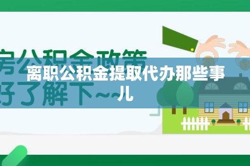 霍山离职公积金提取代办那些事儿